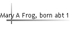 Mary A Frog, born abt 1855