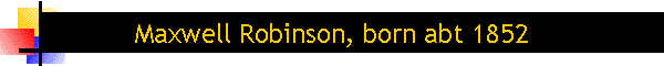 Maxwell Robinson, born abt 1852