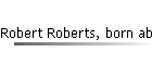 Robert Roberts, born abt 1895